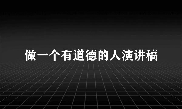 做一个有道德的人演讲稿