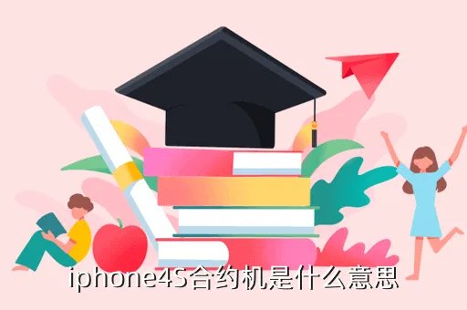 iphone4s移动合约机，iphone4s合约机是什么回事