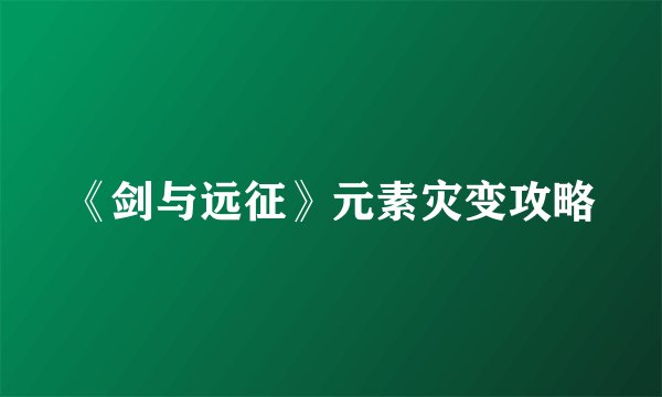 《剑与远征》元素灾变攻略