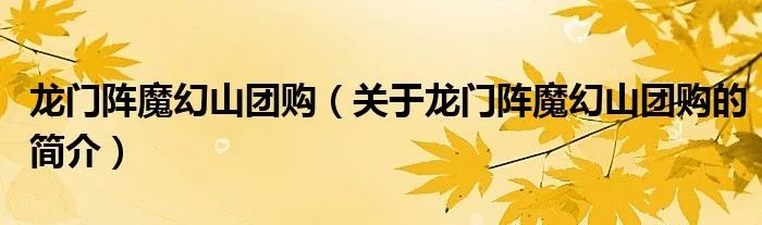 龙门阵魔幻山团购（关于龙门阵魔幻山团购的简介）