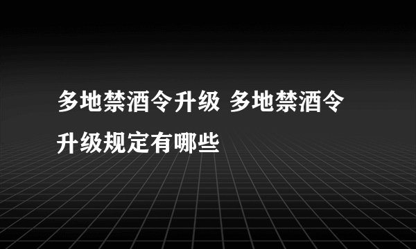 多地禁酒令升级 多地禁酒令升级规定有哪些