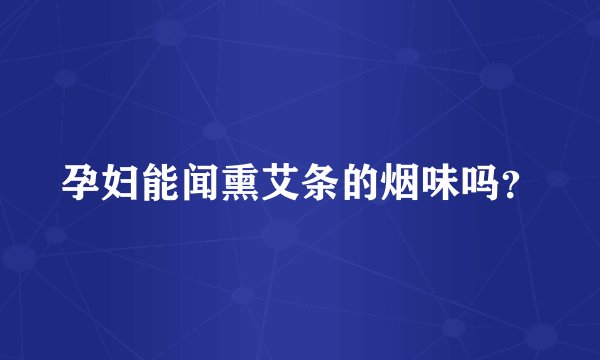 孕妇能闻熏艾条的烟味吗？