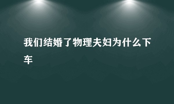 我们结婚了物理夫妇为什么下车