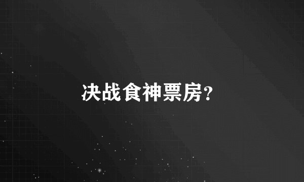 决战食神票房？