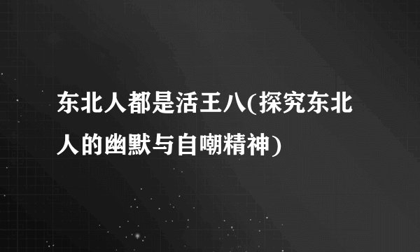 东北人都是活王八(探究东北人的幽默与自嘲精神)