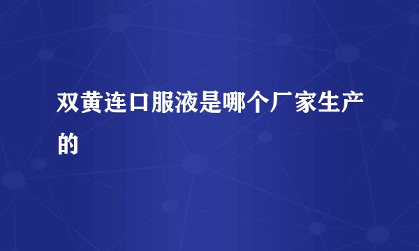双黄连口服液是哪个厂家生产的