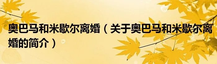 奥巴马和米歇尔离婚(关于奥巴马和米歇尔离婚的简介)