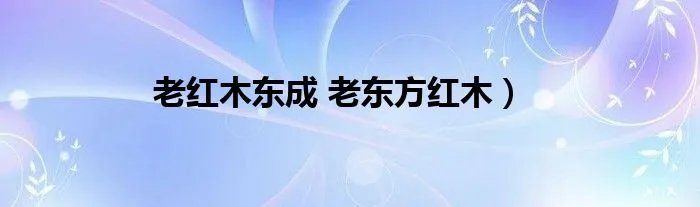 老红木东成 老东方红木)