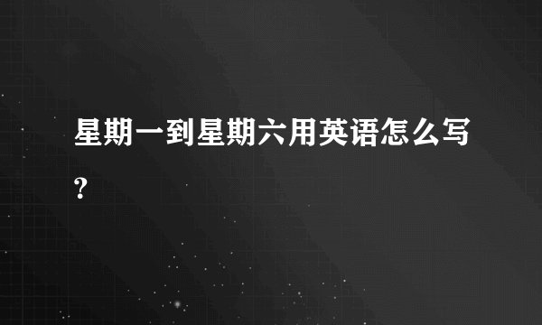 星期一到星期六用英语怎么写？