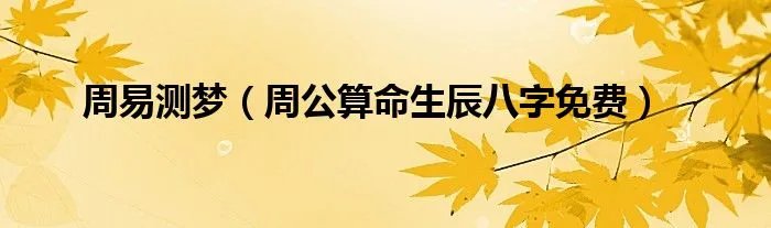 周易测梦（周公算命生辰八字免费）