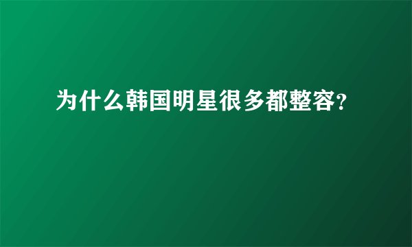 为什么韩国明星很多都整容？