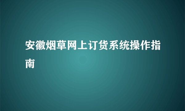 安徽烟草网上订货系统操作指南