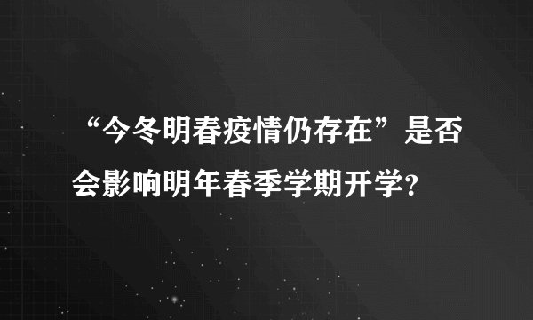 “今冬明春疫情仍存在”是否会影响明年春季学期开学？