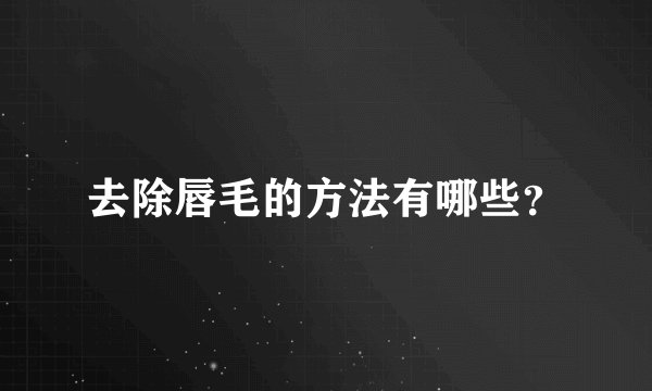 去除唇毛的方法有哪些？