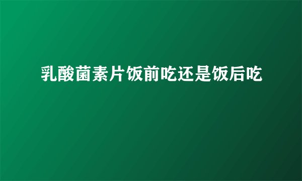 乳酸菌素片饭前吃还是饭后吃