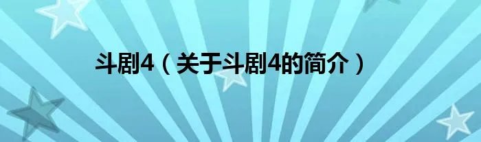 斗剧4（关于斗剧4的简介）