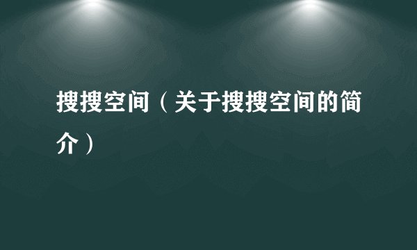 搜搜空间（关于搜搜空间的简介）