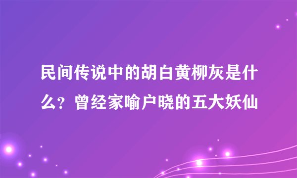 民间传说中的胡白黄柳灰是什么？曾经家喻户晓的五大妖仙