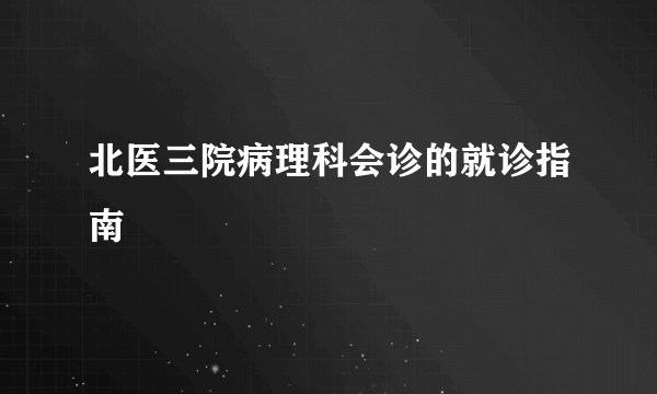 北医三院病理科会诊的就诊指南
