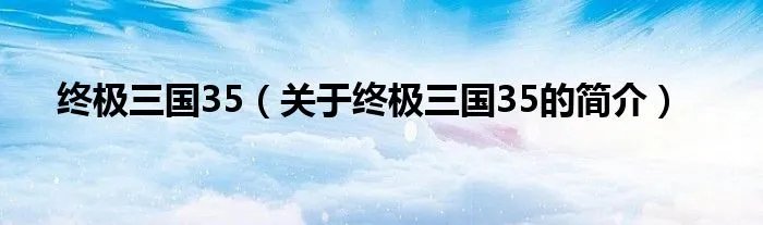 终极三国35（关于终极三国35的简介）