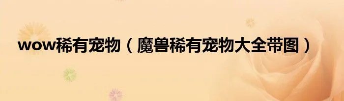 wow稀有宠物（魔兽稀有宠物大全带图）