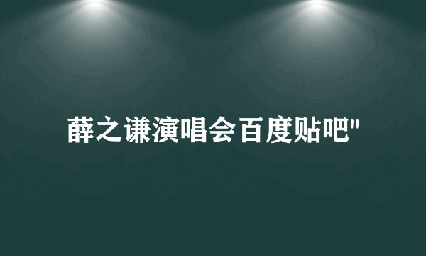 薛之谦演唱会百度贴吧