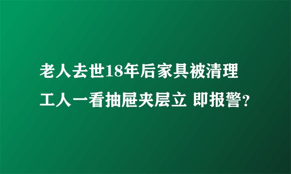 老人去世18年后家具被清理 工人一看抽屉夹层立 即报警？