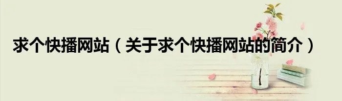求个快播网站（关于求个快播网站的简介）