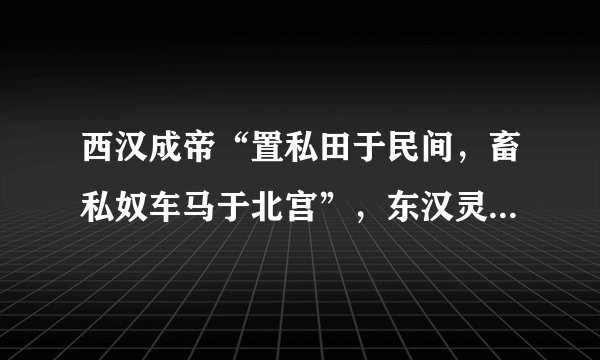 西汉成帝“置私田于民间，畜私奴车马于北宫”，东汉灵帝“河间买田宅起 第观”，甚至连宦官也加入到置买田产、兼并土地的行列。这反映了（  ）A. 土地私有观念深入人心B.  汉朝实行土地国有制度C.  君主私有土地日益增多D.  汉朝廷经济实力的强大
