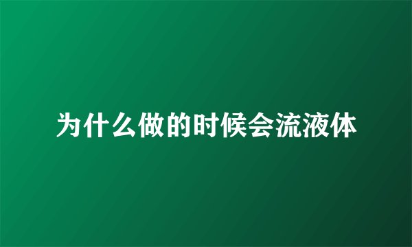为什么做的时候会流液体