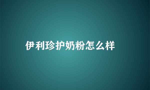 伊利珍护奶粉怎么样	