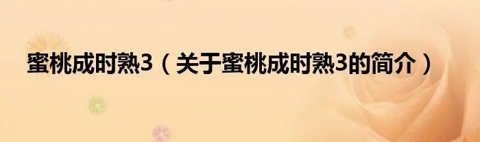 蜜桃成时熟3（关于蜜桃成时熟3的简介）