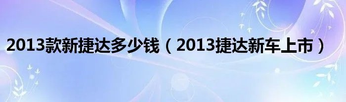 2013款新捷达多少钱(2013捷达新车上市)
