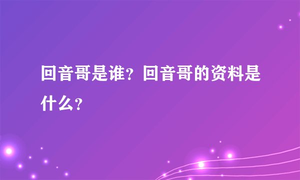 回音哥是谁?回音哥的资料是什么?