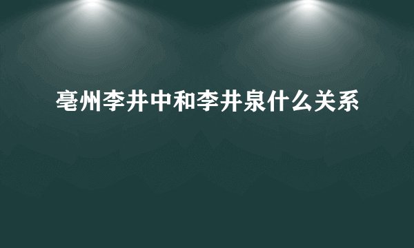亳州李井中和李井泉什么关系