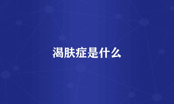 渴肤症是什么