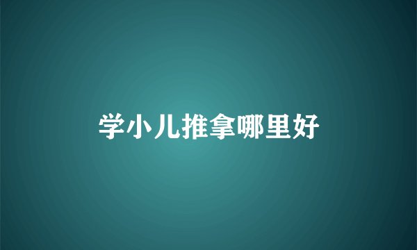 学小儿推拿哪里好