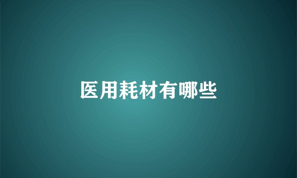 医用耗材有哪些