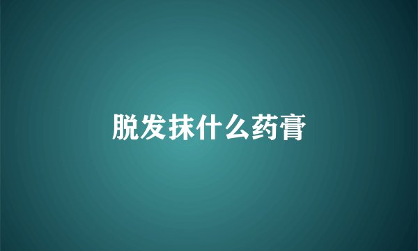 脱发抹什么药膏