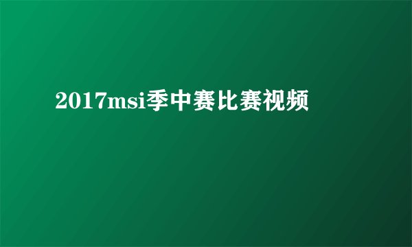 2017msi季中赛比赛视频