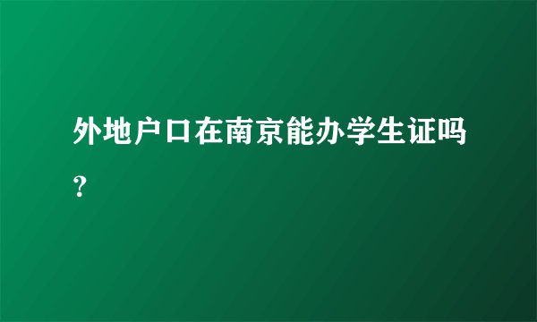 外地户口在南京能办学生证吗？