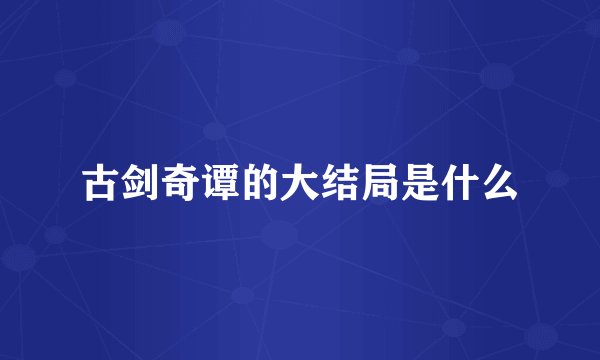古剑奇谭的大结局是什么