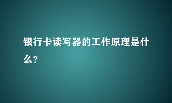 银行卡读写器的工作原理是什么？
