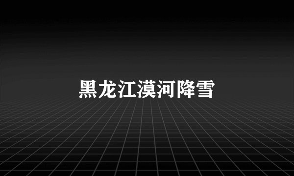 黑龙江漠河降雪