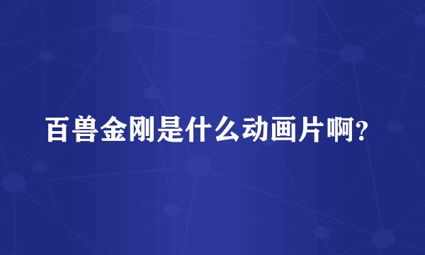 百兽金刚是什么动画片啊？