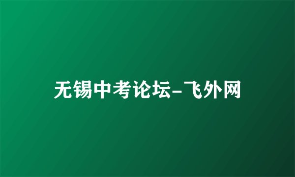 无锡中考论坛-飞外网