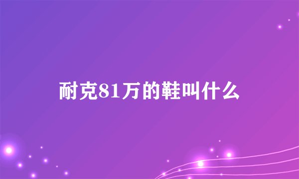 耐克81万的鞋叫什么
