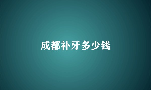 成都补牙多少钱