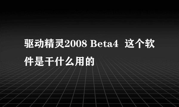 驱动精灵2008 Beta4  这个软件是干什么用的