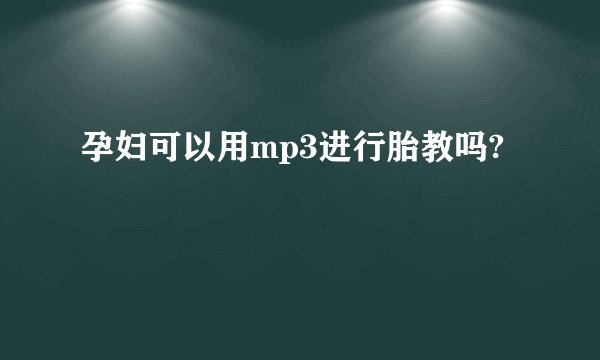 孕妇可以用mp3进行胎教吗?